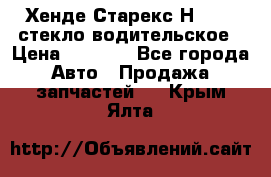 Хенде Старекс Н1 1999 стекло водительское › Цена ­ 2 500 - Все города Авто » Продажа запчастей   . Крым,Ялта